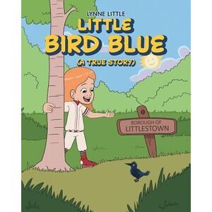 Little Bird Blue: (A True Story) -- Lynne Little